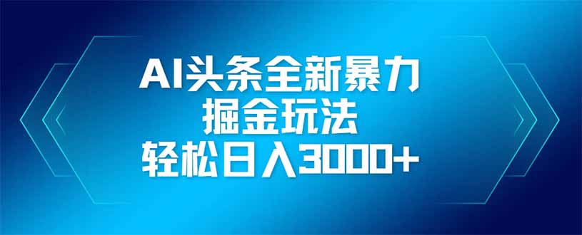 AI头条全新暴利掘金玩法，矩阵操作，轻松日入3000+-侠客资源