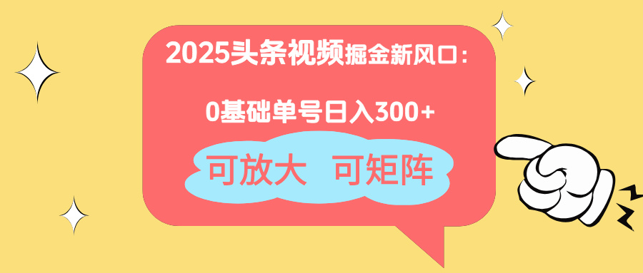 2025头条视频掘金新风口：0基础日入300+，可放大，可矩阵-侠客资源