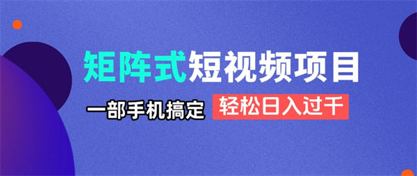 矩阵式短视频项目揭秘，一部手机搞定，轻松日入过千-侠客资源