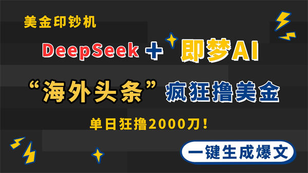 DeepSeek+即梦AI出海，美金印钞机，一键生成爆文，在“海外头条”疯狂撸美金-侠客资源