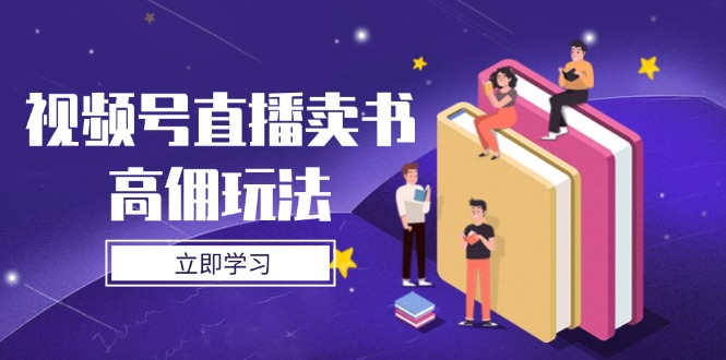 视频号直播卖书高佣秘籍大公开，底层逻辑+实操绝技全奉上！-侠客资源