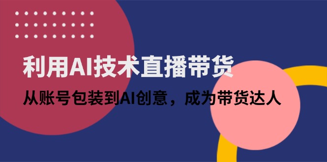 AI技术赋能直播带货：从账号“整容”到AI创意狂飙，秒变带货顶流！-侠客资源