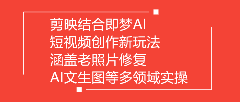 剪映结合即梦AI：短视频创作新玩法，涵盖老照片修复、AI文生图等多领域实操-侠客资源