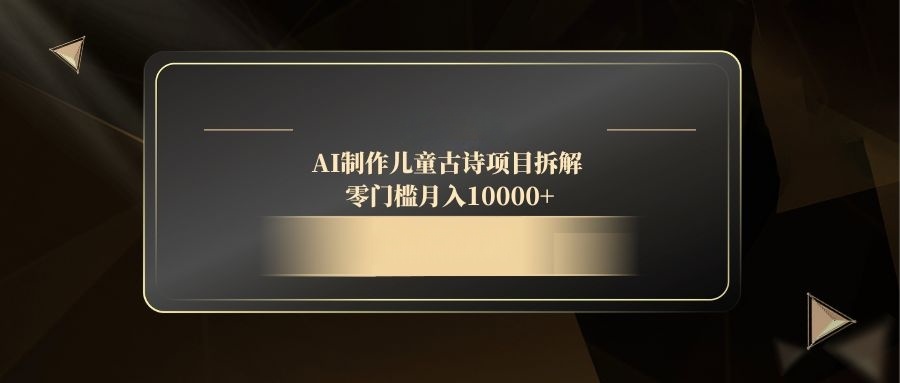 AI制作儿童古诗项目拆解，零门槛月入10000+-侠客资源