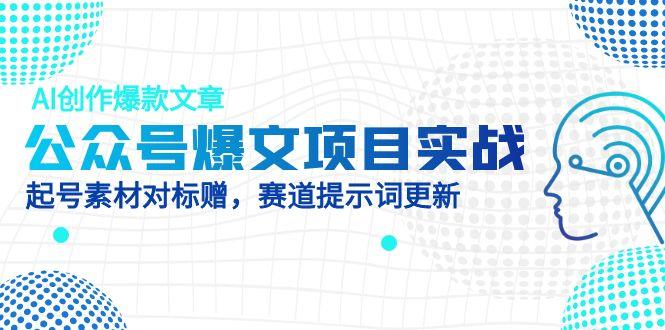 公众号爆文实战秘籍！AI一键创作爆款，起号素材对标白送，附赛道AI提示词宝藏-侠客资源