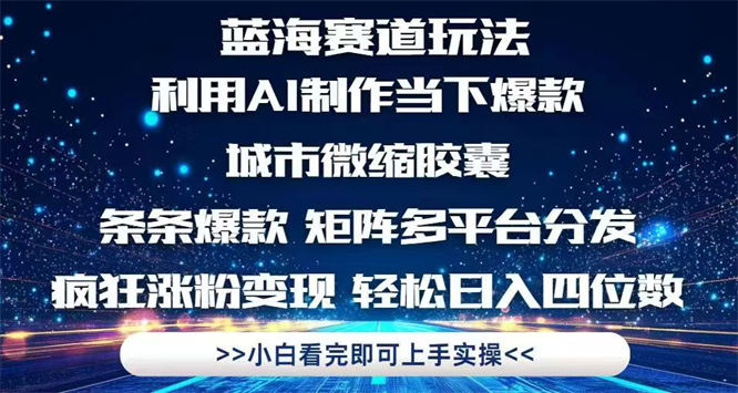 利用 Ai制作全网爆火的城市微缩胶囊，条条爆款，多平台分发，疯狂涨粉变现，轻松日入四位数-侠客资源