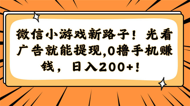 小程序/小游戏变现新路子玩法揭秘!光看广告就能获得收益,0撸日入200+!-侠客资源