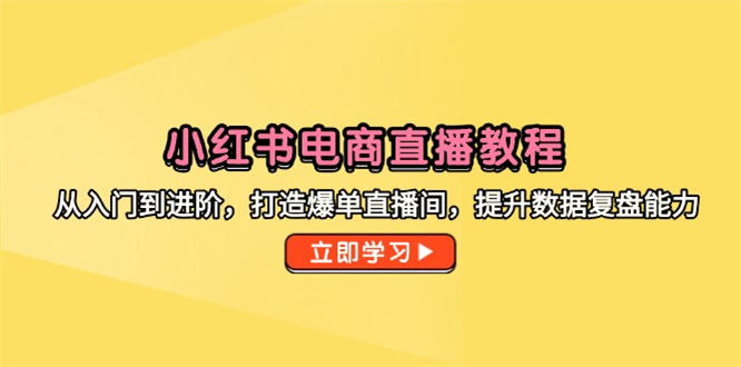 小红书电商直播大揭秘！从萌新小白秒变进阶高手，爆单直播间轻松拿捏，数据复盘技能-侠客资源