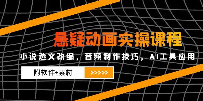 解锁悬疑动画制作！小说选文改编、音频制作技巧及AI工具应用实操课程来袭-侠客资源