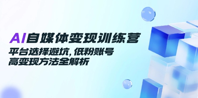 AI自媒体变现训练营大揭秘：平台选择避坑指南+高变现方法大公开！-侠客资源