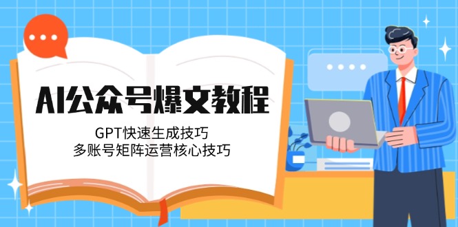 AI公众号爆文教程，GPT快速生成技巧，多账号矩阵运营核心技巧-侠客资源