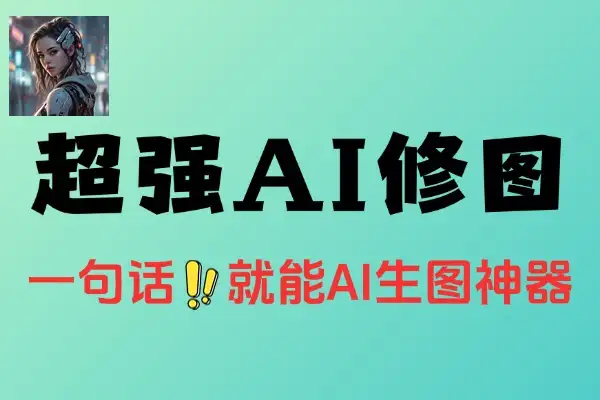【免费项目】超级Ai智能修图只需一句话即可轻松创建场景修改内容调整细节Ai改图神器-侠客资源