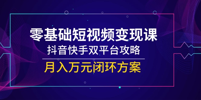 零基础想短视频变现？双平台攻略大公开，月入万元闭环方案别错过-侠客资源