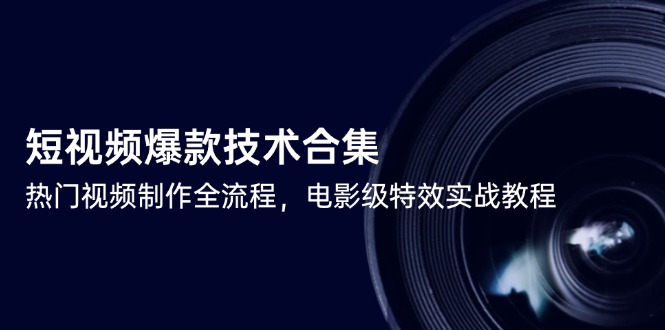 短视频爆款技术全汇总，热门视频制作全流程指南，附电影级特效实战教程-侠客资源