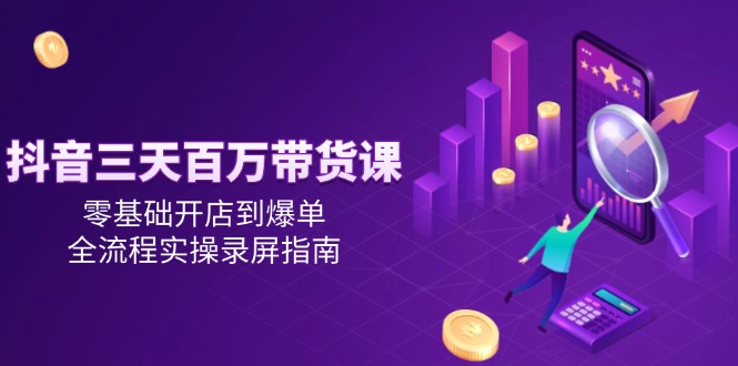 3天百万带货秘籍课，零基础开店到爆单，全流程实操录屏全公开！-侠客资源