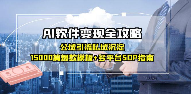 AI软件变现全攻略，公域引流私域沉淀秘籍，15000篇爆款模板+多平台SOP指南带你掘金-侠客资源