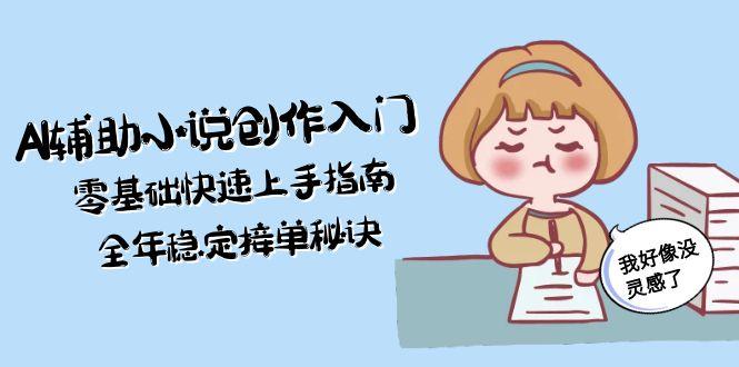 AI辅助小说创作入门，零基础快速上手指南，全年稳定接单秘诀-侠客资源