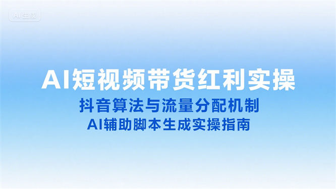 AI短视频带货红利攻略：剖析抖音算法与流量分配机制，详解AI辅助脚本生成操作-侠客资源