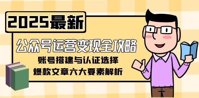 公众号运营变现指南：深度解读账号搭建认证要点，全面剖析爆款文章六大构成要素-侠客资源
