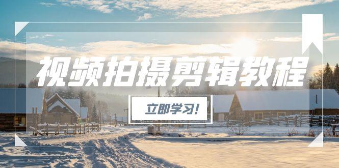 视频拍摄剪辑攻略：从零基础到进阶高手，解锁爆款视频全流程生产秘籍-侠客资源