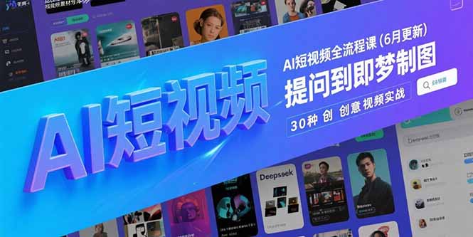 AI短视频全流程大揭秘，从Deepseek神提问到即梦制图，30种创意视频嗨翻实战！-侠客资源
