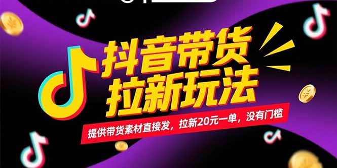 抖音带货拉新玩法，提供带货素材直接发，拉新20元一单，没有门槛-侠客资源