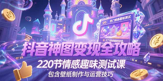 抖音神图变现秘籍大公开！220节情感趣味测试课，附赠壁纸制作与运营全技巧-侠客资源