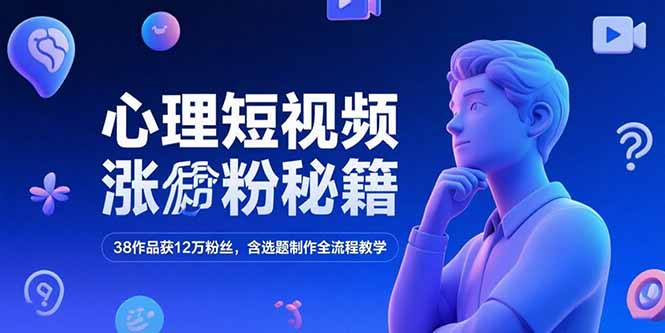 心理短视频涨粉全攻略：38 个作品狂揽 12 万粉，选题制作全流程大公开-侠客资源