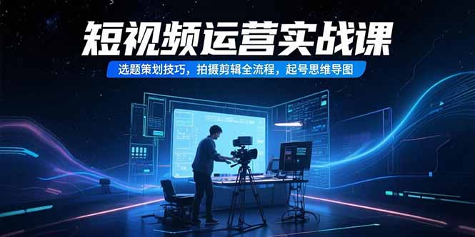 短视频运营全攻略：从选题策划到拍摄剪辑，附起号思维导图-侠客资源