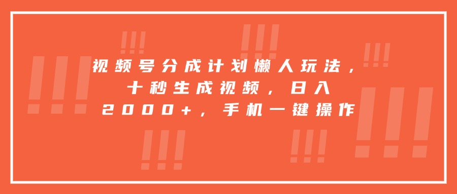 视频号分成计划懒人玩法，十秒生成视频，日入2000+，手机一键操作-侠客资源