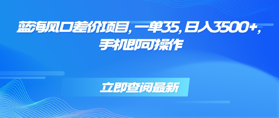 蓝海风口差价项目，一单35，日入3500+，手机即可操作-侠客资源