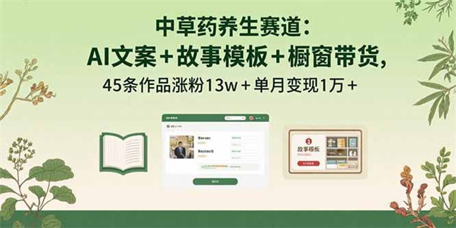 中草药养生赛道：AI文案+故事模板+橱带货，45条作品涨粉13w+单月变现1万+-侠客资源