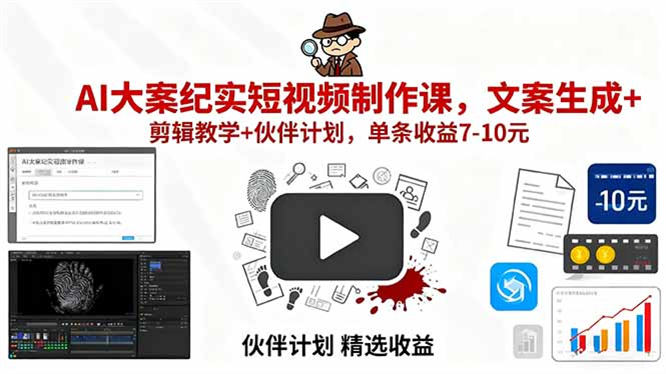 AI大案纪实短视频制作课，文案生成+剪辑教学+伙伴计划，单条收益7-10元-侠客资源
