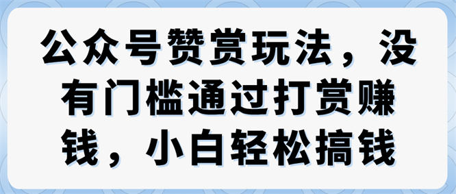 公众号赞赏玩法,没有门槛通过打赏赚钱,小白轻松搞钱-侠客资源