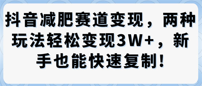 抖音减肥赛道变现，两种玩法轻松变现3W+，新手也能快速复制!-侠客资源