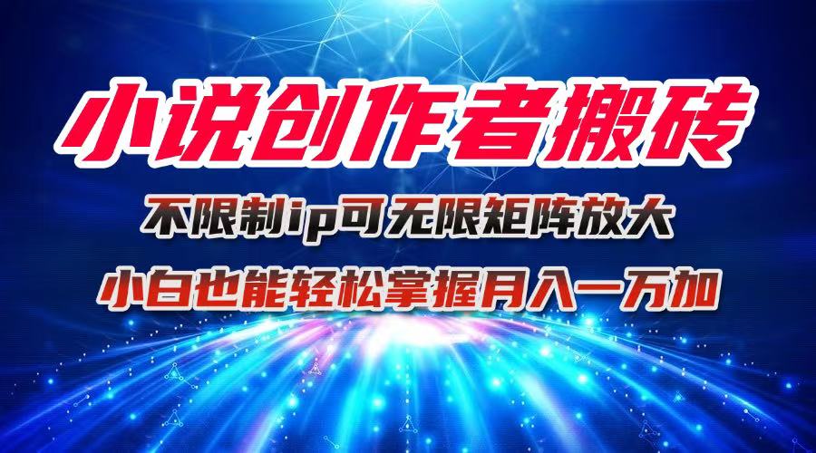 小说创作者搬砖玩法，不限制IP简单无脑 可矩阵无限放大，小白也能轻松上手-侠客资源
