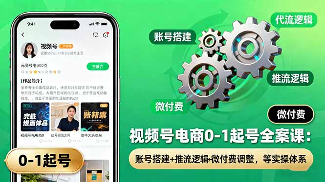 视频号电商0-1起号全案课:账号搭建+推流逻辑+微付费调整,等实操体系-侠客资源