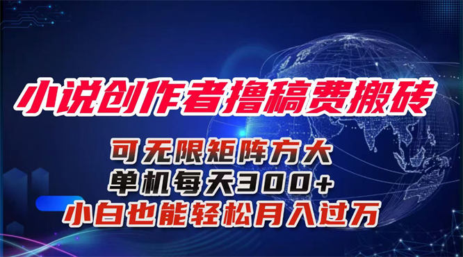小说创作者搬砖玩法,简单无脑 可矩阵无限放大小白也能实现轻松月入过万-侠客资源