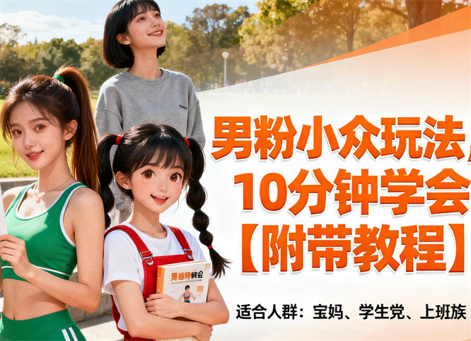 男性粉丝小众变现思路玩法揭秘，10分钟学会【附带教程】-侠客资源