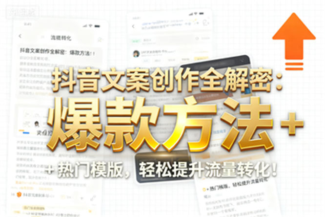 抖音文案创作全解密：爆款方法 + 热门模版，轻松提升流量转化！-侠客资源