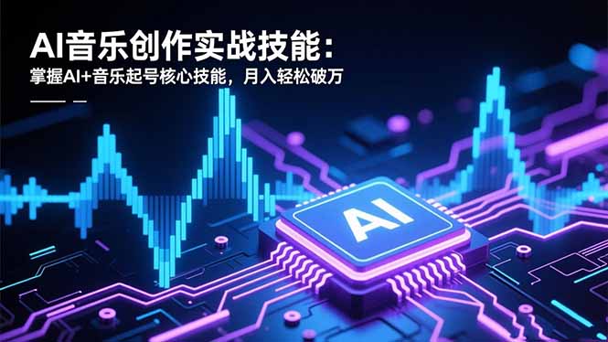 AI音乐创作实战技能：掌握AI+音乐起号核心技能，月入轻松破万-侠客资源