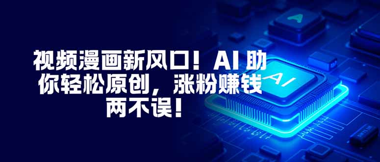 视频漫画新风口！AI 助你轻松原创，涨粉赚钱两不误！-侠客资源