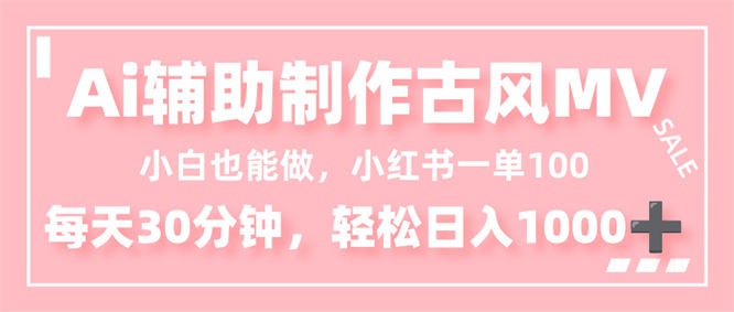 小白也能做!AI辅助制作古风MV,小红薯一单100,每天30分钟轻松日入1000+-侠客资源
