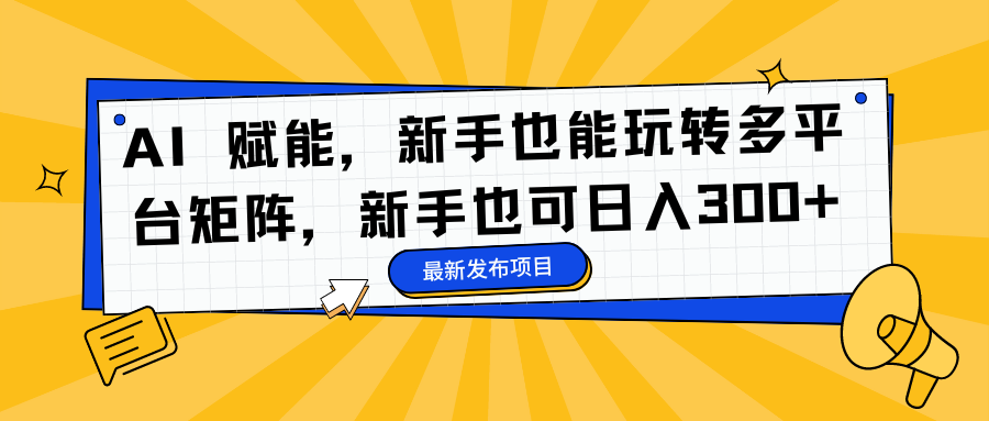 AI 赋能，新手也能玩转多平台矩阵，新手也可日入300+-侠客资源