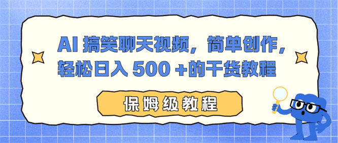 AI 搞笑聊天视频，简单创作，轻松日入 500 +的干货教程-侠客资源