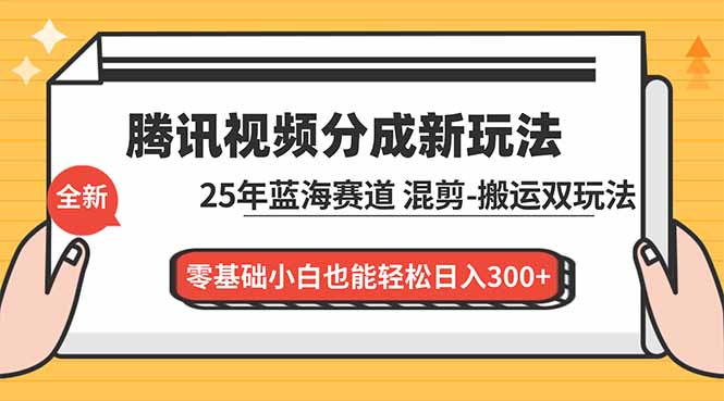 腾讯视频分成计划最新教程：25年蓝海赛道，混剪、搬运双玩法，零基础小白也能轻松日入300+-侠客资源