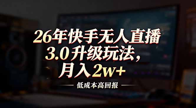 26年快手无人直播3.0升级玩法，低成本高回报，月入2w+-侠客资源