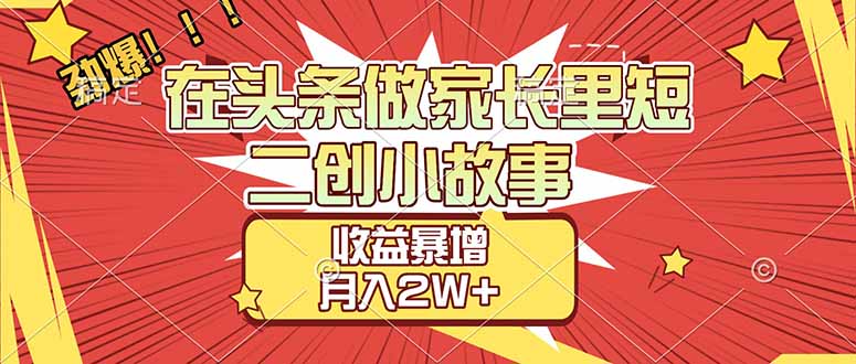 【劲爆】在头条做家长里短二创小故事，收益暴增，月入2W+-侠客资源