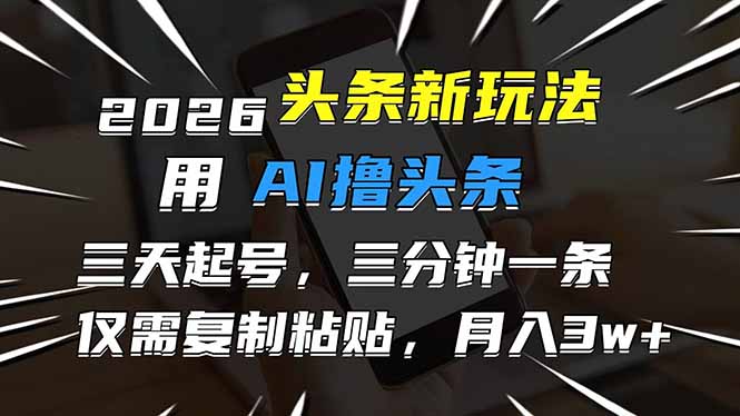 最新头条玩法，用AI撸头条，3天必起号，3分钟1条，只需要复制粘贴，简单月入3W+-侠客资源