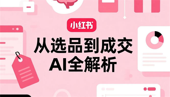 揭秘小红书虚拟电商：AI助力，从选品到成交全解析-侠客资源